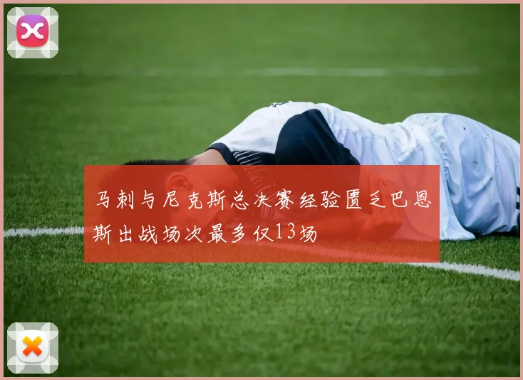 马刺与尼克斯总决赛经验匮乏巴恩斯出战场次最多仅13场