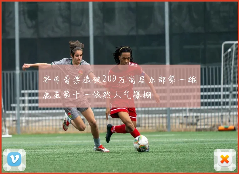 字母哥票选破209万高居东部第一雄鹿虽第十一依然人气爆棚