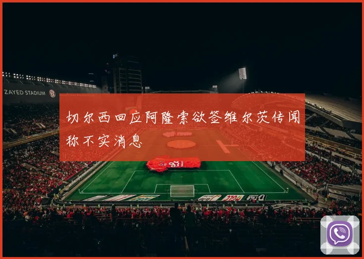 切尔西回应阿隆索欲签维尔茨传闻称不实消息