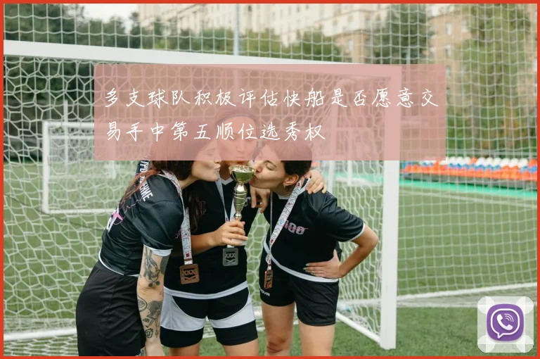 多支球队积极评估快船是否愿意交易手中第五顺位选秀权