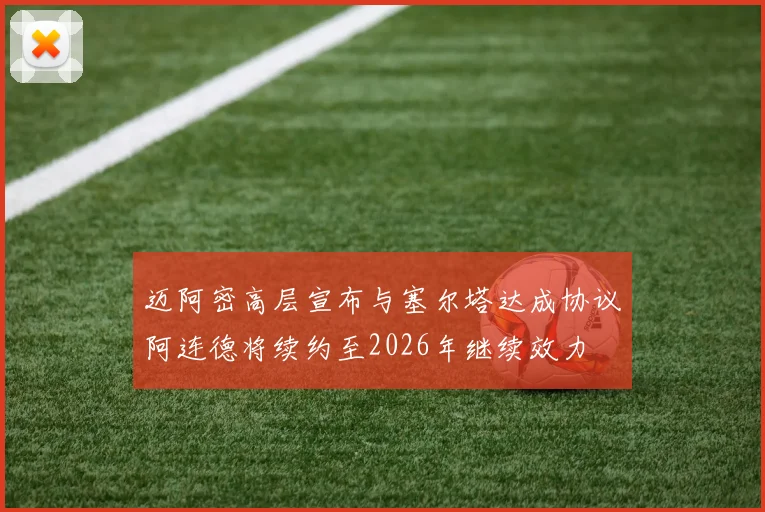 迈阿密高层宣布与塞尔塔达成协议阿连德将续约至2026年继续效力