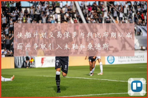 快船计划交易保罗与科比布朗以减薪并争取引入米勒和桑德斯