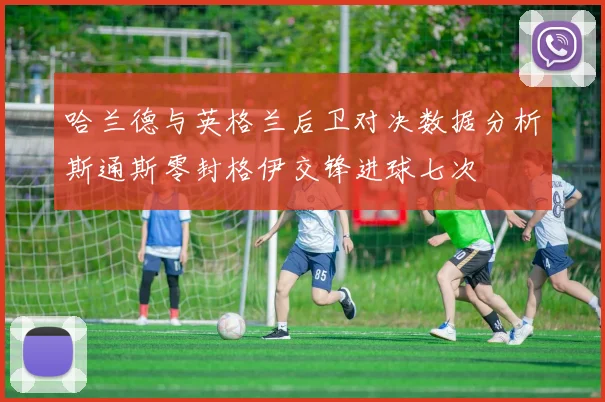哈兰德与英格兰后卫对决数据分析斯通斯零封格伊交锋进球七次