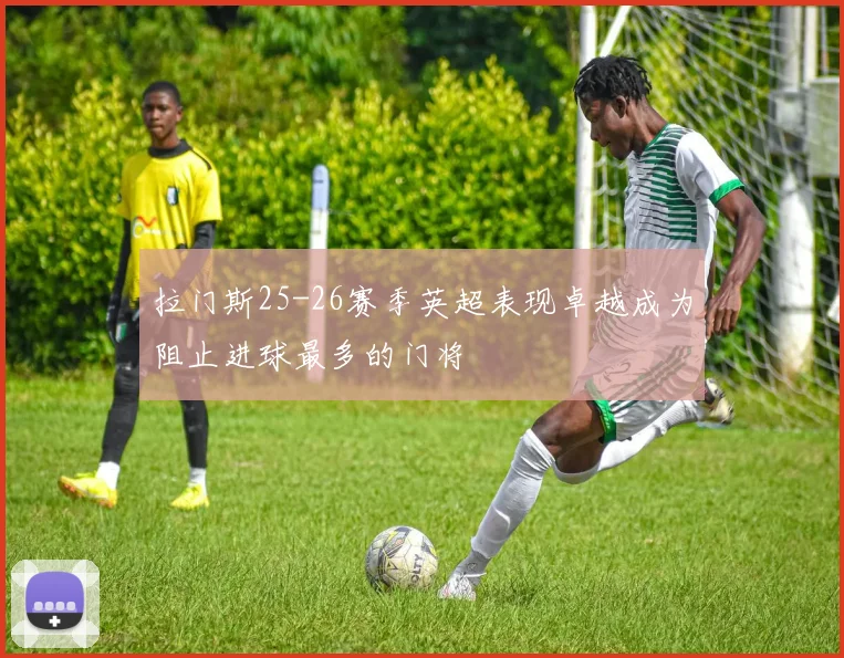 拉门斯25-26赛季英超表现卓越成为阻止进球最多的门将