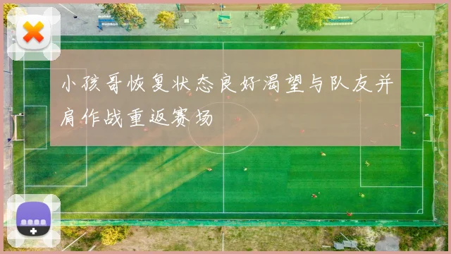 小孩哥恢复状态良好渴望与队友并肩作战重返赛场