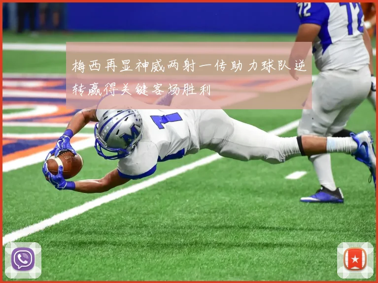 梅西再显神威两射一传助力球队逆转赢得关键客场胜利