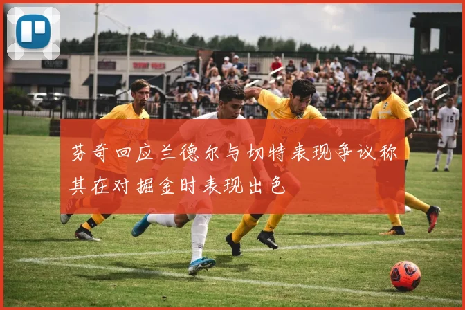 芬奇回应兰德尔与切特表现争议称其在对掘金时表现出色