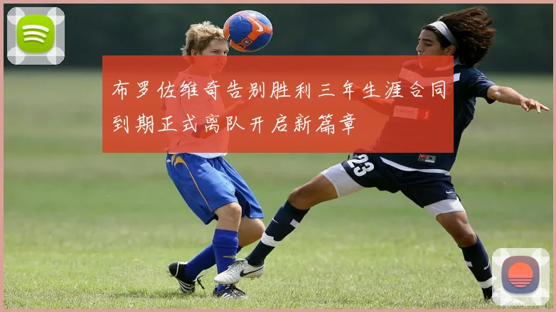 布罗佐维奇告别胜利三年生涯合同到期正式离队开启新篇章